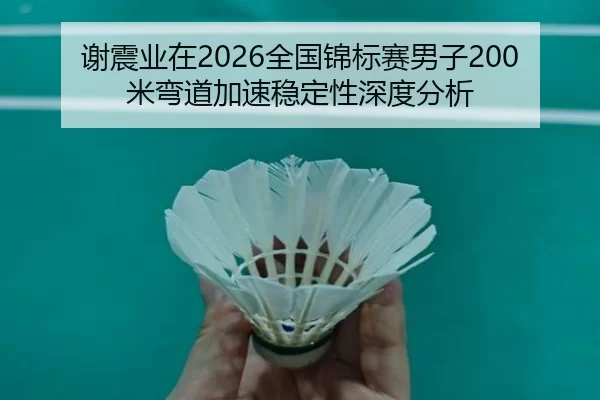谢震业在2026全国锦标赛男子200米弯道加速稳定性深度分析